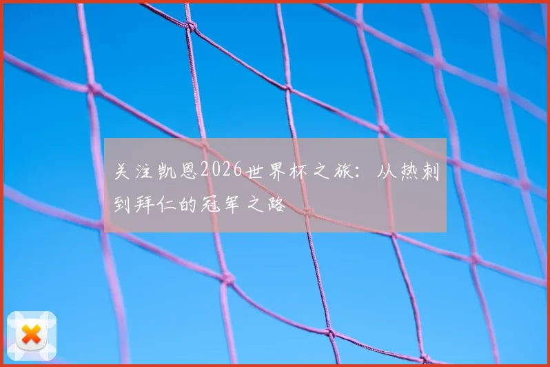 关注凯恩2026世界杯之旅：从热刺到拜仁的冠军之路