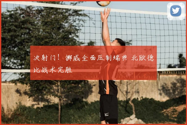 次射门！挪威全面压制瑞典 北欧德比战术完胜