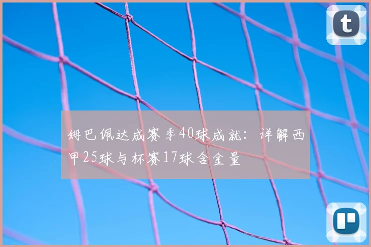 姆巴佩达成赛季40球成就:详解西甲25球与杯赛17球含金量