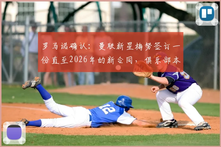 罗马诺确认：曼联新星梅努签订一份直至2026年的新合同，俱乐部本周将正式官宣细节