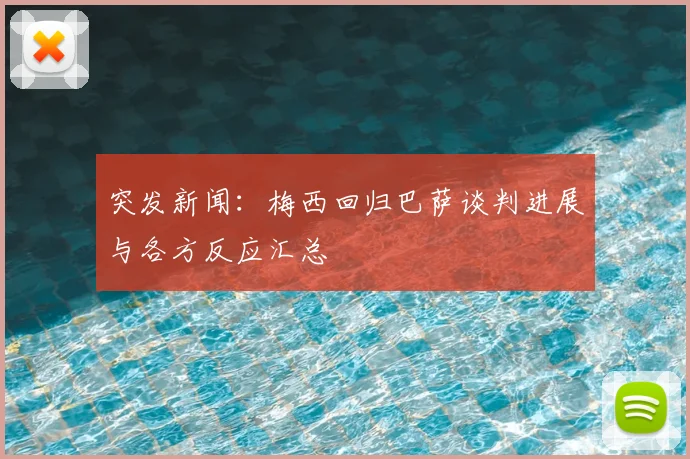 突发新闻：梅西回归巴萨谈判进展与各方反应汇总