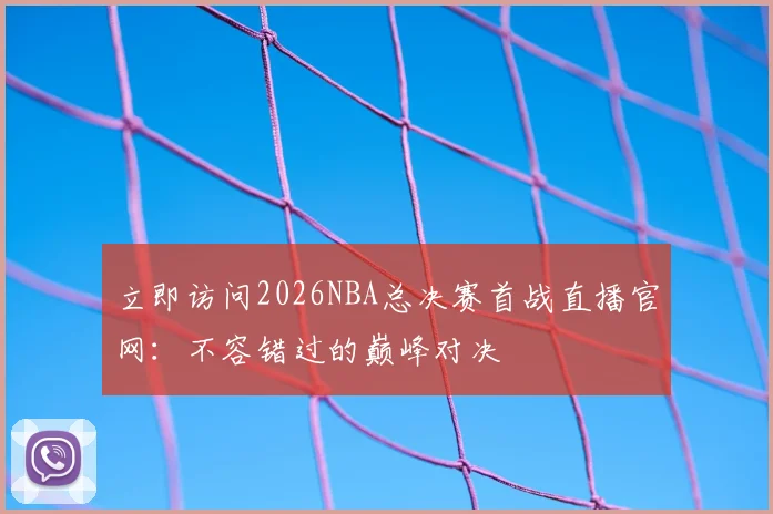 立即访问2026NBA总决赛首战直播官网：不容错过的巅峰对决