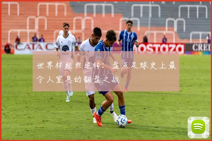 世界杯经典逆转:盘点足球史上最令人窒息的翻盘之战