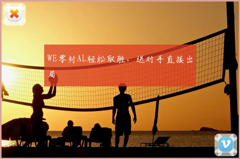 WE零封AL轻松取胜，送对手直接出局