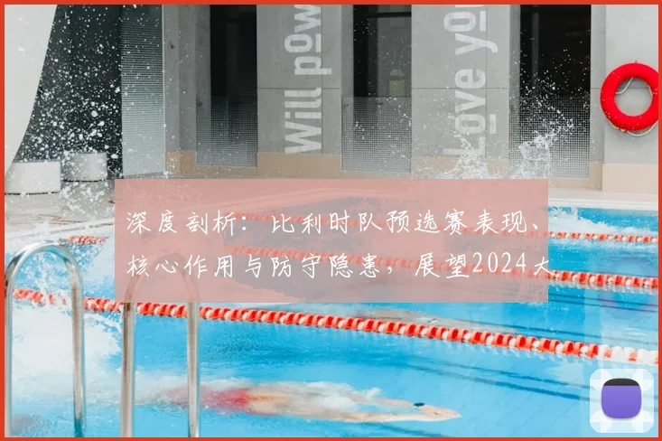 深度剖析:比利时队预选赛表现、核心作用与防守隐患,展望2024大赛征程