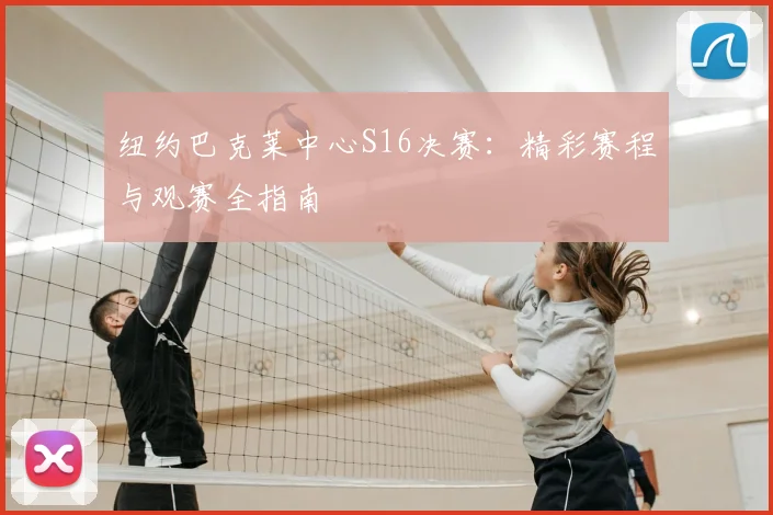 纽约巴克莱中心S16决赛：精彩赛程与观赛全指南