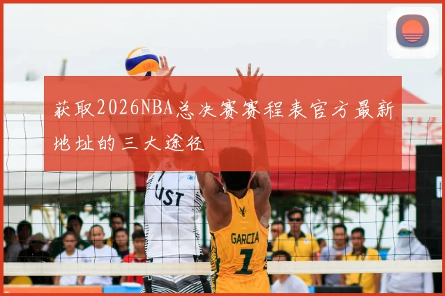 获取2026NBA总决赛赛程表官方最新地址的三大途径