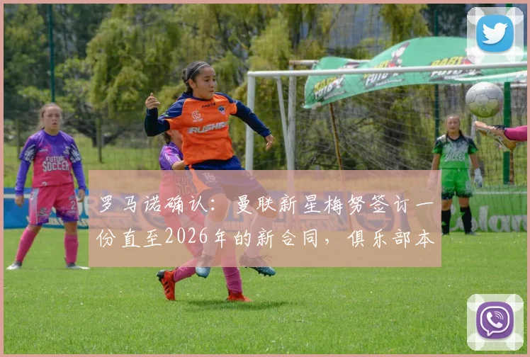罗马诺确认:曼联新星梅努签订一份直至2026年的新合同,俱乐部本周将正式官宣细节