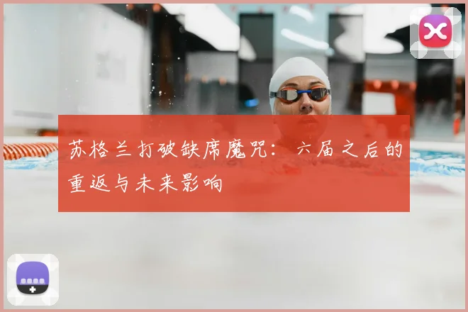 苏格兰打破缺席魔咒:六届之后的重返与未来影响