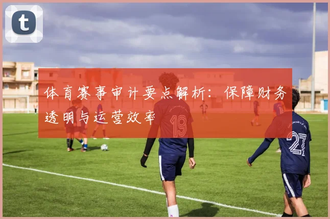 体育赛事审计要点解析：保障财务透明与运营效率