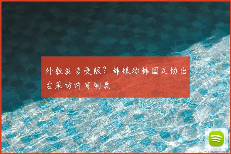 外教发言受限？韩媒称韩国足协出台采访许可制度