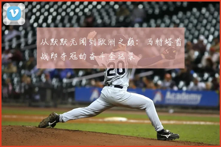 从默默无闻到欧洲之巅:马特塔首战即夺冠的奋斗全记录