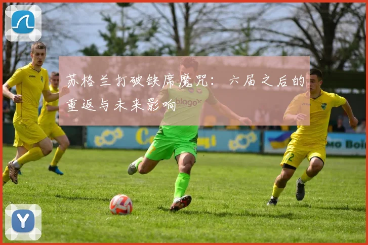 苏格兰打破缺席魔咒:六届之后的重返与未来影响