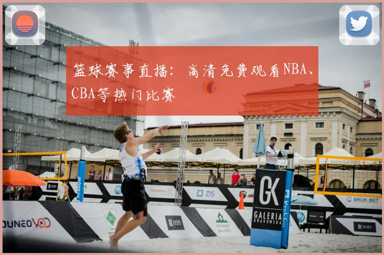 篮球赛事直播：高清免费观看NBA、CBA等热门比赛