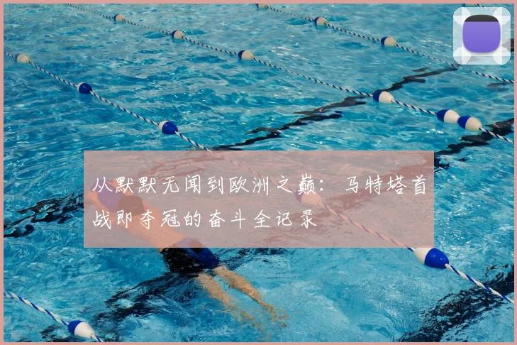 从默默无闻到欧洲之巅:马特塔首战即夺冠的奋斗全记录